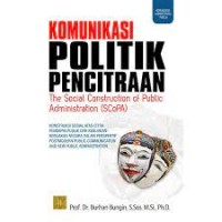 Komunikasi politik pencitraan : the social construction of public administration (SCoPA) : konstruksi sosial atas citra pemimpin publik dan kebijakan-kebijakan negara dalam perspektif postmodern public communication and new public administration