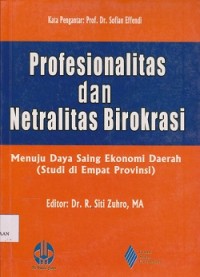 Profesionalitas dan netralitas birokrasi : menuju daya saing ekonomi daerah (studi di empat provinsi)