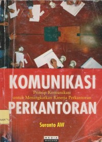 Komunikasi perkantoran : prinsip komunikasi untuk meningkatkan kinerja perkantoran