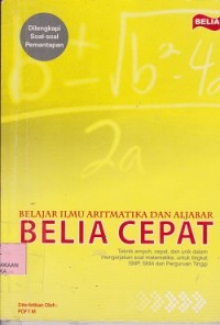 Belajar ilmu aritmatika dan aljabar = belia cepat teknik ampuh, cepat dan unik dalam mengerjakan soal matematika, untuk tingkat SMP, SMA dan Perguruan Tinggi