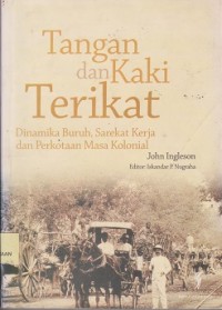 Tangan dan kaki terikat : dinamika buruh, sarekat kerja dan perkotaan masa kolonial