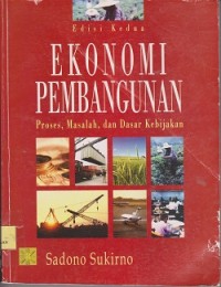 Ekonomi pembangunan : proses, masalah, dan dasar kebijakan