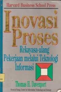 Inovasi proses : rekayasa ulang pekerjaan melalui teknologi informasi