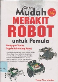 Cara mudah merakit robot untuk pemula : mengupas tuntas segala hal tentang robot