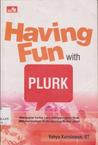 Having fun with plurk : mengupas tuntas cara menggunakan plurk dan menjadikan anda seorang pluker sejati