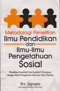 Metodologi penelitian ilmu pendidikan dan ilmu-ilmu pengetahuan sosial : penelitian kuantitatif dan kualitatif dilengkapi dengan teknik pengolahan data tabel statistik