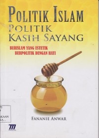 Politik Islam politik kasih sayang : berislam yang estetik berpolitik dengan hati