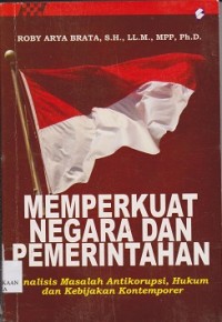 Memperkuat negara dan pemerintahan : analisis masalah antikorupsi, hukum dan kebijakan kontemporer