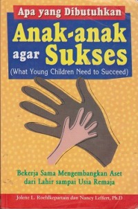 Apa yang dibutuhkan anak-anak agar sukses (what toung children need to succed) : bekerja sama mengembangkan aset dari lahir sampai usia remaja