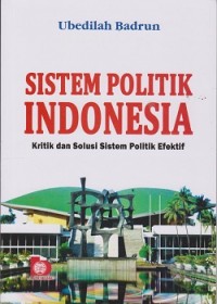 Sistem Politik Indonesia : kritik dan solusi sistem politik efektif