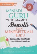 Menjadi guru yang mampu menulis dan menerbitkan buku : panduan kilat dari menulis sampai menerbitkan buku