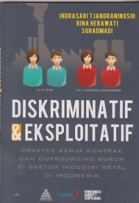 Diskriminatif & eksploitatif : praktek kerja kontrak dan outsourcing buruh di sektor industri metal di Indonesia