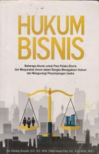 Hukum bisnis : beberapa aturan untuk para pelaku bisnis dan masyarakat umum dalam rangka menegakkan hukum dan mengurangi penyimpangan usaha