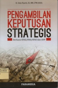 Pengambilan keputusan strategis : berbasis EFAS/IFAS/SFAS dan AHP