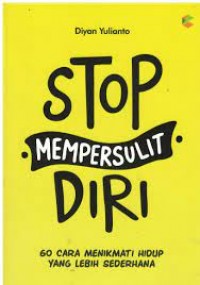 Stop Mempersulit Diri: 60 Cara Menikmati Hidup Yang Lebih Sederhana