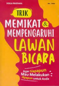 Trik Memikat & Mempengaruhi Lawan Bicara: Agar Siapapun Mau Melakukan Apapun Untuk Anda