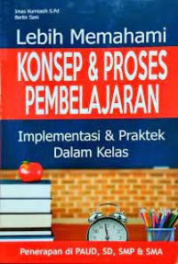 Image of Lebih Memahami Konsep & Proses Pembelajaran : Implementasi & Praktek Dalam Kelas