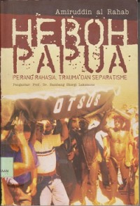 Image of Heboh Papua : perang rahasia, trauma dan separatisme