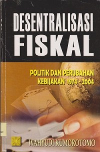 Image of Desentralisasi fiskal : politik dan perubahan kebijakan 1974-2004