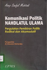 Image of Komunikasi politik nahdlatul ulama : pergulatan pemikiran politik radikal dan akomodatif