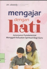 Image of Mengajar dengan hati : jurus-jurus fundamental menggali kekuatan spiritual bagi guru